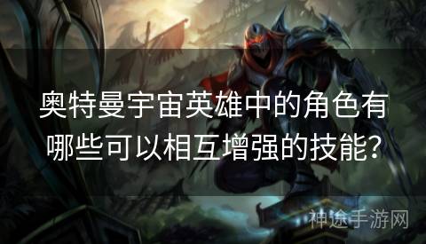 奥特曼宇宙英雄中的角色有哪些可以相互增强的技能？