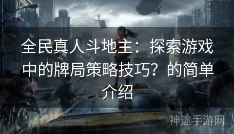 全民真人斗地主：探索游戏中的牌局策略技巧？的简单介绍