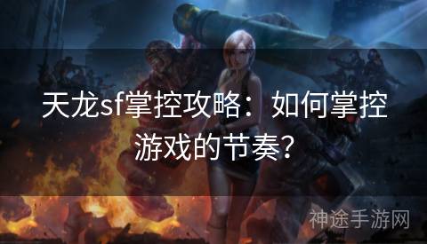 天龙sf掌控攻略：如何掌控游戏的节奏？