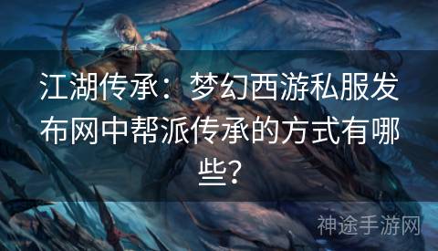 江湖传承：梦幻西游私服发布网中帮派传承的方式有哪些？