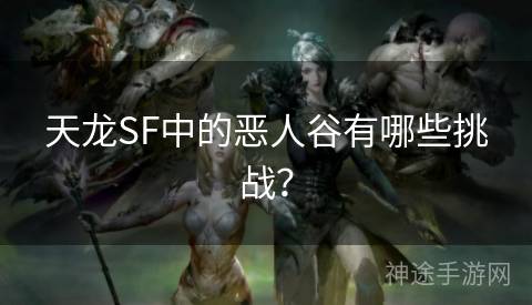 天龙SF中的恶人谷有哪些挑战？