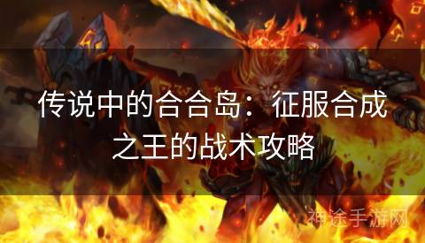 传说中的合合岛：征服合成之王的战术攻略