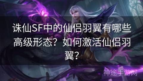 诛仙SF中的仙侣羽翼有哪些高级形态？如何激活仙侣羽翼？