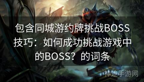 包含同城游约牌挑战BOSS技巧：如何成功挑战游戏中的BOSS？的词条