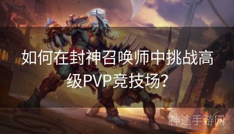 如何在封神召唤师中挑战高级PVP竞技场？