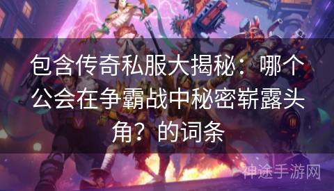 包含传奇私服大揭秘：哪个公会在争霸战中秘密崭露头角？的词条