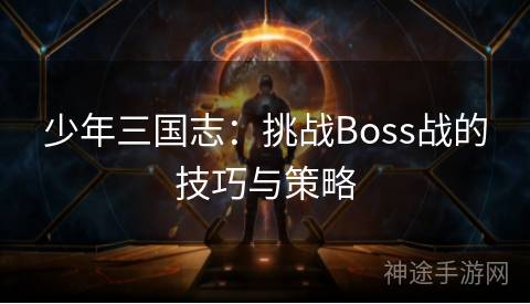 少年三国志：挑战Boss战的技巧与策略