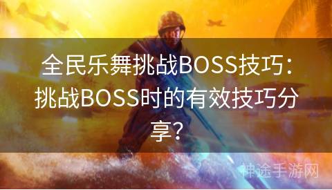 全民乐舞挑战BOSS技巧：挑战BOSS时的有效技巧分享？