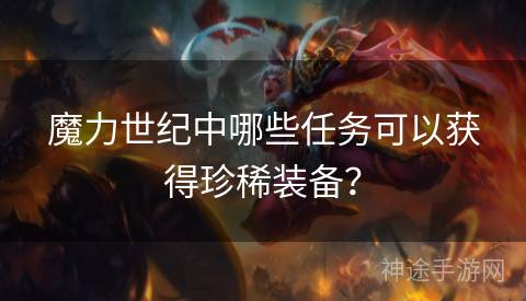 魔力世纪中哪些任务可以获得珍稀装备？