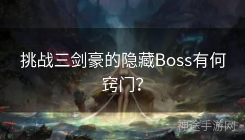 挑战三剑豪的隐藏Boss有何窍门？