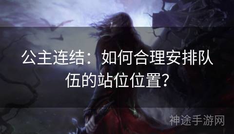 公主连结：如何合理安排队伍的站位位置？