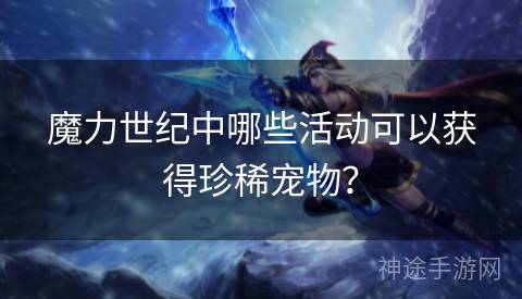 魔力世纪中哪些活动可以获得珍稀宠物？