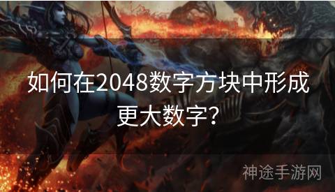 如何在2048数字方块中形成更大数字？