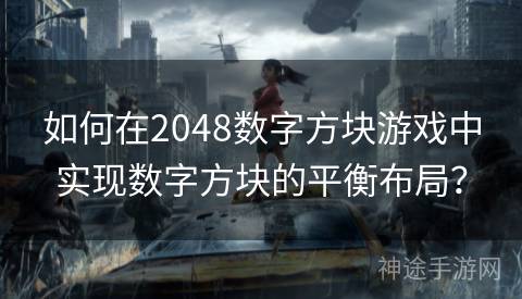 如何在2048数字方块游戏中实现数字方块的平衡布局？