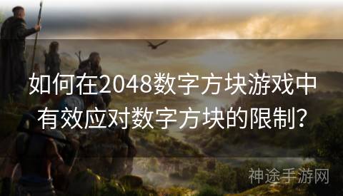 如何在2048数字方块游戏中有效应对数字方块的限制？