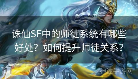 诛仙SF中的师徒系统有哪些好处？如何提升师徒关系？