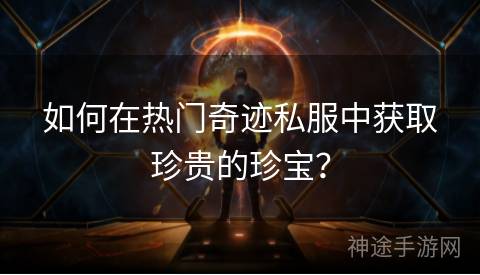 如何在热门奇迹私服中获取珍贵的珍宝？