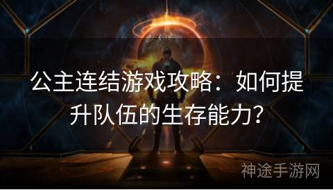 公主连结游戏攻略：如何提升队伍的生存能力？