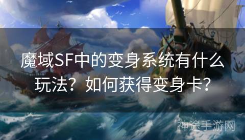 魔域SF中的变身系统有什么玩法？如何获得变身卡？