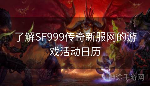 了解SF999传奇新服网的游戏活动日历