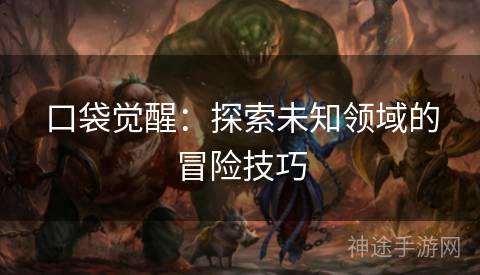 口袋觉醒：探索未知领域的冒险技巧