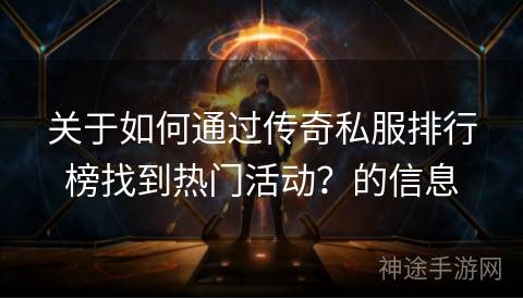 关于如何通过传奇私服排行榜找到热门活动？的信息